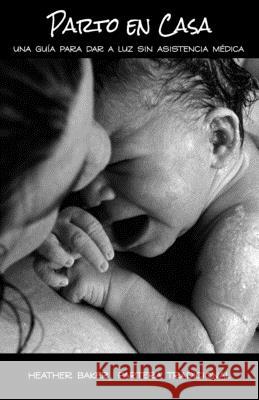 Parto En Casa: Una Gu?a Para Dar A Luz Sin Asistencia M?dica Heather Baker 9781080227075 Independently Published