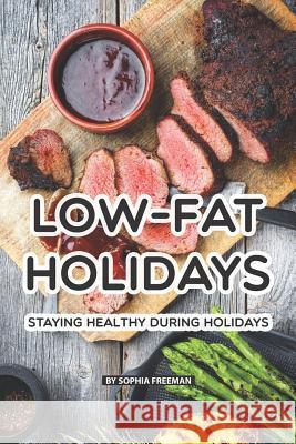 Low-Fat Holidays: Staying Healthy During Holidays Sophia Freeman 9781080275526 Independently Published