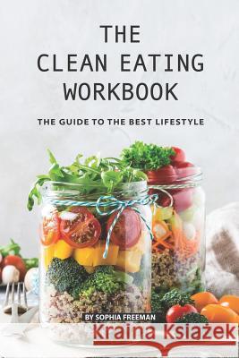 The Clean Eating Workbook: The Guide to the Best Lifestyle Sophia Freeman 9781080275618 Independently Published