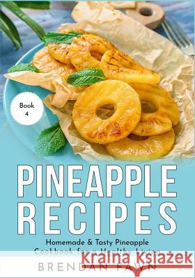 Pineapple Recipes: Homemade & Tasty Pineapple Cookbook for a Healthy Living Brendan Fawn 9781080279562 Independently Published
