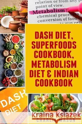 Dash Diet, Superfoods Cookbook, Metabolism Diet & Indian Cookbook Charlie Mason 9781080282050 Independently Published