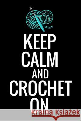 Keep Calm and Crochet On: Crocheting Diary - Organise 60 Crochet Projects & Keep Track of Patterns, Yarns, Hooks, Designs... - 125 pages (6