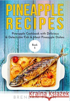 Pineapple Recipes: Pineapple Cookbook with Delicious & Delectable Fish & Meat Pineapple Dishes Brendan Fawn 9781080327546 Independently Published