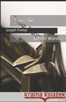 Grey Ink: Life In Words Joseph G Freitas, Amy M Wilson 9781080329403