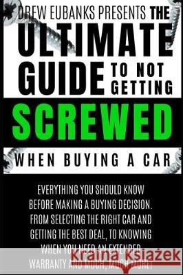 Ultimate Guide to Not Getting Screwed When Buying a Car Drew Eubanks 9781080374717