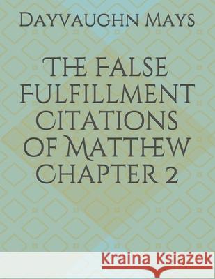 The False Fulfillment Citations of Matthew Chapter 2 Dayvaughn Mays 9781080406135 Independently Published