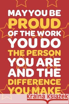 May You Be Proud Of The Work You Do The Person You Are And The Difference You Make: Employee Appreciation Gift for Your Employees, Coworkers, or Boss Team Motivation Press 9781080423200