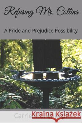 Refusing Mr. Collins: A Pride and Prejudice Possibility Carrie Mollenkopf 9781080424382