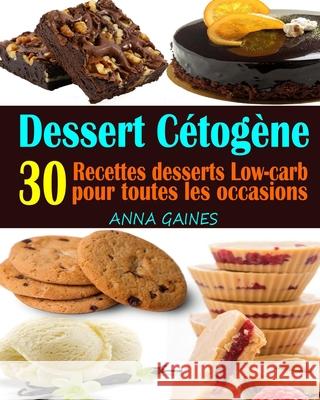 Dessert Cétogène: 30 Recettes desserts Low-carb et à haute teneur en gras pour toutes les occasions; Recettes pauvres en glucides; Desse Gaines, Anna 9781080434572 Independently Published