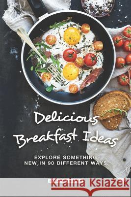 Delicious Breakfast Ideas: Explore Something New in 90 Different Ways Sophia Freeman 9781080459544 Independently Published