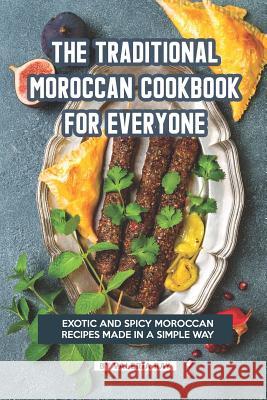 The Traditional Moroccan Cookbook for Everyone: Exotic and Spicy Moroccan Recipes Made in A Simple Way Valeria Ray 9781080480500