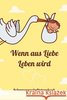 Wenn Aus Liebe Leben Wird Schwangerschaftstagebuch: A5 52 Wochen Kalender als Geschenk für Schwangere - Geschenkidee für werdene Mütter - Schwangersch Notizbuch, Leben 9781080525454