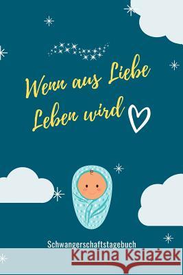 Wenn Aus Liebe Leben Wird Schwangerschaftstagebuch: A5 52 Wochen Kalender als Geschenk für Schwangere - Geschenkidee für werdene Mütter - Schwangersch Notizbuch, Leben 9781080528998