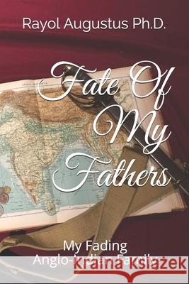 Fate Of My Fathers: My Fading Anglo-Indian Family Rayol John Augustu 9781080529230 Independently Published