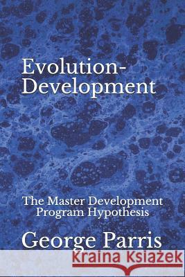 Evolution-Development: The Master Development Program Hypothesis George E. Parris 9781080553594