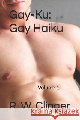 Gay-Ku: Gay Haiku: Volume 1 R. W. Clinger 9781080561551 Independently Published