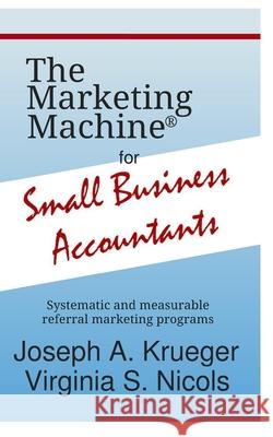 The Marketing Machine(R) for Small Business Accountants: Systematic and measurable referral marketing programs Virginia S. Nicols Joseph A. Krueger 9781080598915 Independently Published