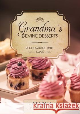 Grandma's Devine Desserts: Recipes Made With Love Latasha Sylvester 9781080601301