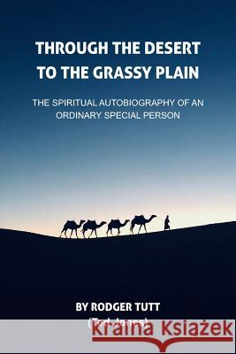 Through the Desert to the Grassy Plain: The Spiritual Autobiography of an Ordinary Special Person Rodger Tutt 9781080608973