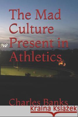 The Mad Culture Present in Athletics Charles A. Banks 9781080610518 