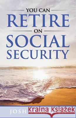 You CAN RETIRE On Social Security Josh Scandlen 9781080628377 Independently Published