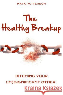 The Healthy Breakup: Ditching Your (in)Significant Other Beyond the Pen LLC Maya Patterson 9781080635733 Independently Published