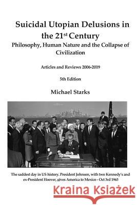Suicidal Utopian Delusions in the 21st Century: Philosophy, Human Nature and the Collapse of Civilization Articles and Reviews 2006-2019 Michael Starks 9781080663781 Independently Published
