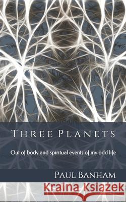 Three Planets: Out of body and spiritual events of my odd life Paul Banham 9781080700257 Independently Published