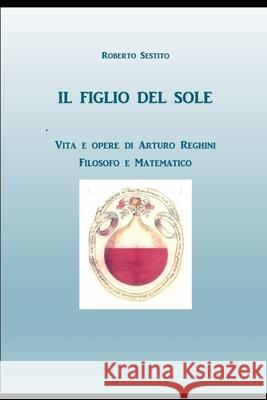 Il Figlio del Sole: Vita e opere di Arturo Reghini, filosofo e matematico Roberto Sestito 9781080719105 Independently Published