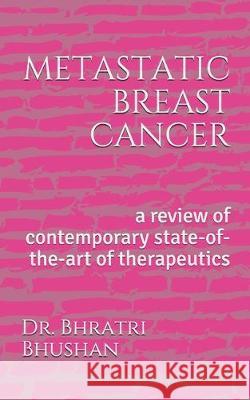 metastatic breast cancer: a review of contemporary state-of-the-art of therapeutics Bhratri Bhushan 9781080741281 Independently Published