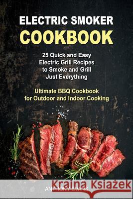 Electric Smoker Cookbook: 25 Quick and Easy Electric Grill Recipes to Smoke and Grill Just Everything, Ultimate BBQ Cookbook for Outdoor and Ind Anthony Evans 9781080742240