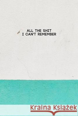 All the Shit I Can't Remember: Password Keeper and Finder Notebook w/ White & Green Paint on House Wall Texture Design Gift The Yellow Brush 9781080754854 Independently Published