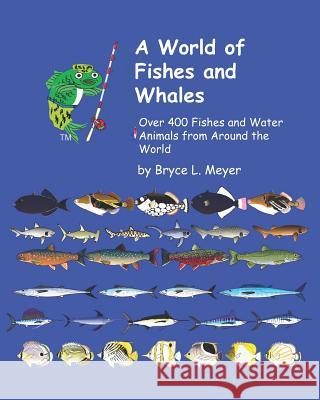 A World of Fishes and Whales: Over 400 Fishes and Water Animals from Around the World Bryce Leonard Meyer 9781080767939 Independently Published