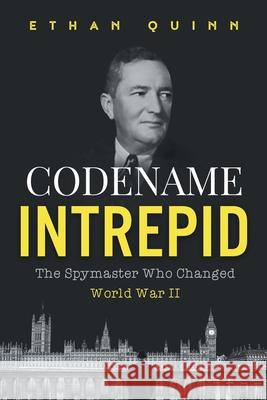 Codename Intrepid: The Spymaster Who Changed World War II Ethan Quinn 9781080768448