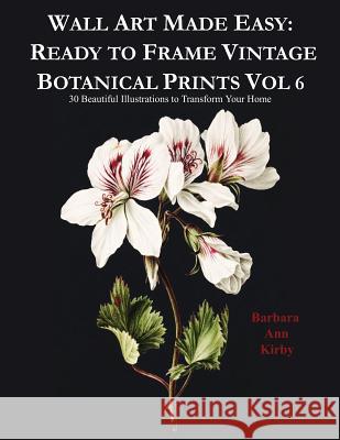 Wall Art Made Easy: Ready to Frame Vintage Botanical Prints Vol 6: 30 Beautiful Illustrations to Transform Your Home Barbara Ann Kirby 9781080769858 Independently Published