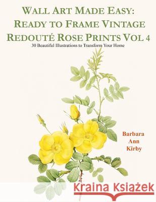 Wall Art Made Easy: Ready to Frame Vintage Redouté Rose Prints Vol 4: 30 Beautiful Illustrations to Transform Your Home Kirby, Barbara Ann 9781080775491 Independently Published