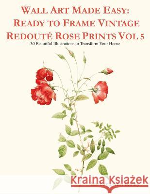 Wall Art Made Easy: Ready to Frame Vintage Redouté Rose Prints Vol 5: 30 Beautiful Illustrations to Transform Your Home Kirby, Barbara Ann 9781080775514 Independently Published