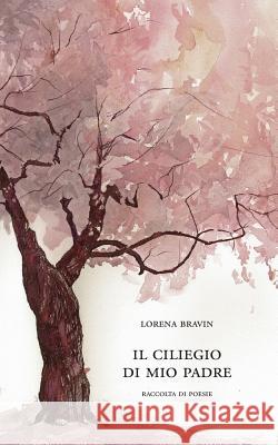 Il Ciliegio Di Mio Padre: Raccolta di poesie Lorena Bravin 9781080788637