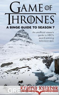 Game of Thrones: A Binge Guide to Season 7: An Unofficial Viewer's Guide to HBO's Award-Winning Television Epic Greg Enslen 9781080789139 Independently Published