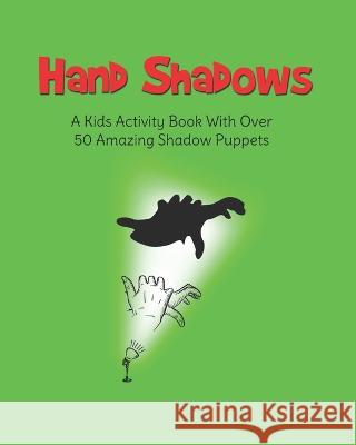 Hand Shadows: A Kids Activity Book With Over 50 Amazing Shadow Puppets H S Books 9781080795796 Independently Published