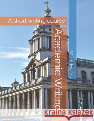 Academic Writing: A short writing course Mark Evans 9781080807925 Independently Published