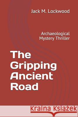 The Gripping Ancient Road: Archaeological Mystery Thriller Jack M. Lockwood 9781080816606