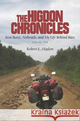 The Higdon Chronicles: Volume One: Iron Butts, Airheads, and My Life Behind Bars Robert E. Higdon 9781080820245 Independently Published