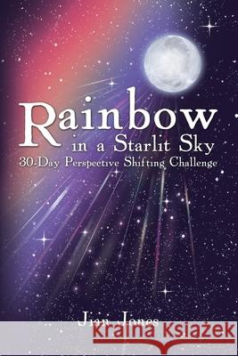 Rainbow in a Starlit Sky: 30-Day Perspective Shifting Challenge Jian Jones 9781080825950 Independently Published