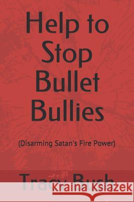 Help to Stop Bullet Bullies: (Disarming Satan's Fire Power) Tracy E. Bush 9781080828395