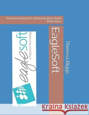 EagleSoft: Dental Assistant & Administration Quick Reference Theresa Rose Bigg 9781080834839 Independently Published