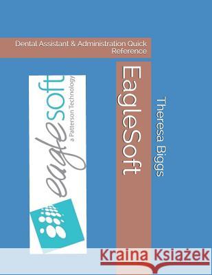 EagleSoft: Dental Assistant & Administration Quick Reference Theresa Rose Bigg 9781080834839