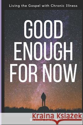 Good Enough For Now: Living the Gospel with Chronic Illness Destiny Yarbro 9781080837618 Independently Published