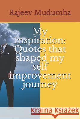 My Inspiration: Quotes that shaped my self improvement journey Rajeev Mudumba 9781080860654