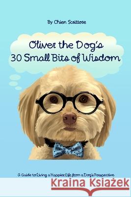 Oliver the Dog's 30 Small Bits of Wisdom: A Guide to Living a Happier Life from a Dog's Perspective Chien Scrittore 9781080860692